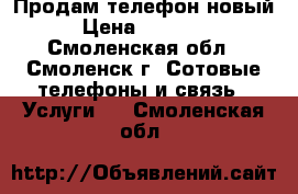 Продам телефон новый › Цена ­ 15 000 - Смоленская обл., Смоленск г. Сотовые телефоны и связь » Услуги   . Смоленская обл.